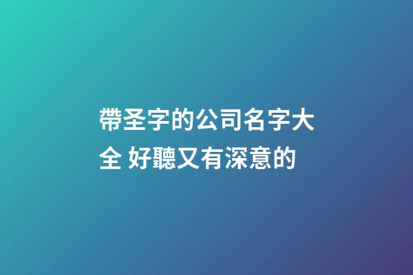 帶圣字的公司名字大全 好聽又有深意的-第1張-公司起名-玄機派